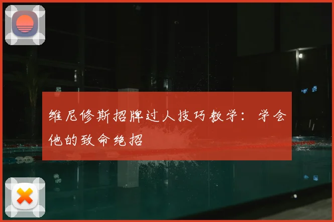 维尼修斯招牌过人技巧教学：学会他的致命绝招