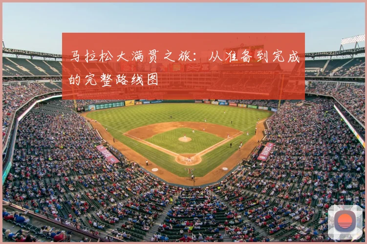 马拉松大满贯之旅：从准备到完成的完整路线图