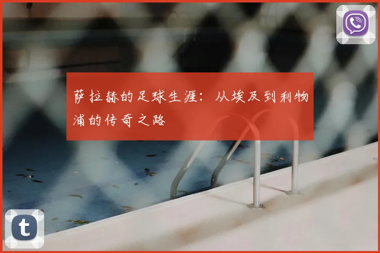 萨拉赫的足球生涯:从埃及到利物浦的传奇之路