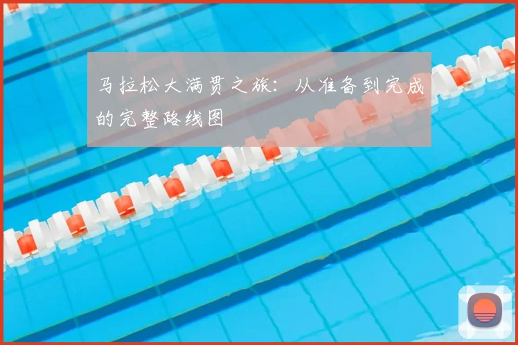 马拉松大满贯之旅:从准备到完成的完整路线图