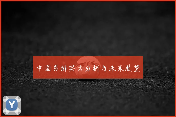 中国男排实力分析与未来展望