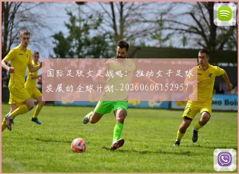 国际足联女足战略:推动女子足球发展的全球计划_20260606152957